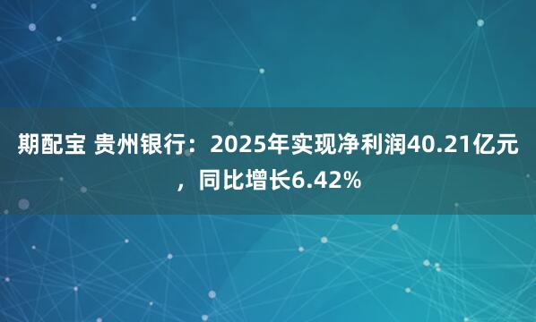 期配宝 贵州银行：2025年实现净利润40.21亿元，同比增长6.42%