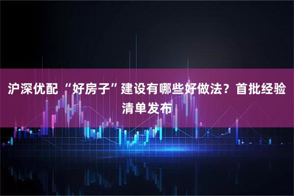 沪深优配 “好房子”建设有哪些好做法?首批经验清单发布