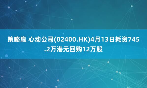 策略赢 心动公司(02400.HK)4月13日耗资745.2万港元回购12万股