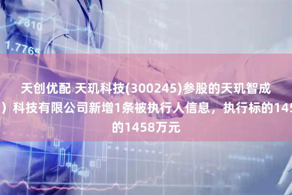 天创优配 天玑科技(300245)参股的天玑智成(北京)科技有限公司新增1条被执行人信息,执行标的1458万元